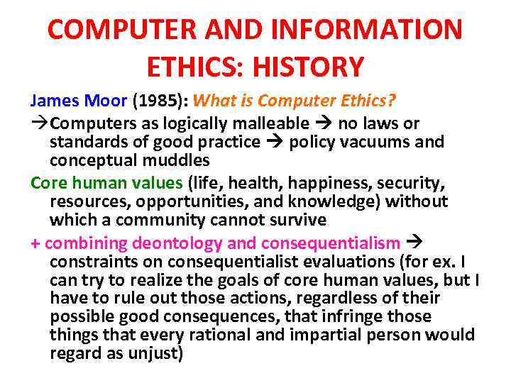 COMPUTER AND INFORMATION ETHICS: HISTORY James Moor (1985): What is Computer Ethics? àComputers as