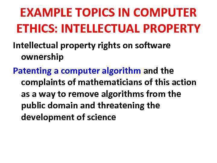 EXAMPLE TOPICS IN COMPUTER ETHICS: INTELLECTUAL PROPERTY Intellectual property rights on software ownership Patenting