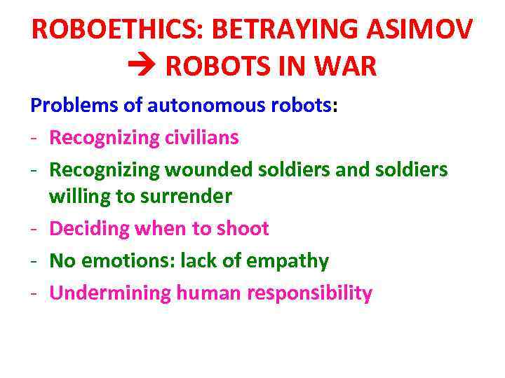 ROBOETHICS: BETRAYING ASIMOV ROBOTS IN WAR Problems of autonomous robots: - Recognizing civilians -