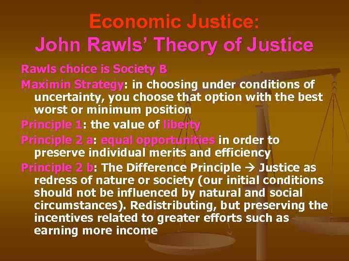 Economic Justice: John Rawls’ Theory of Justice Rawls choice is Society B Maximin Strategy: