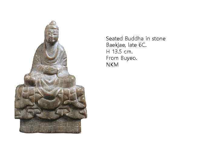 Seated Buddha in stone Baekjae, late 6 C. H 13. 5 cm. From Buyeo.