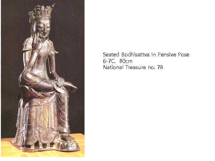 Seated Bodhisattva in Pensive Pose 6 -7 C. 80 cm National Treasure no. 78