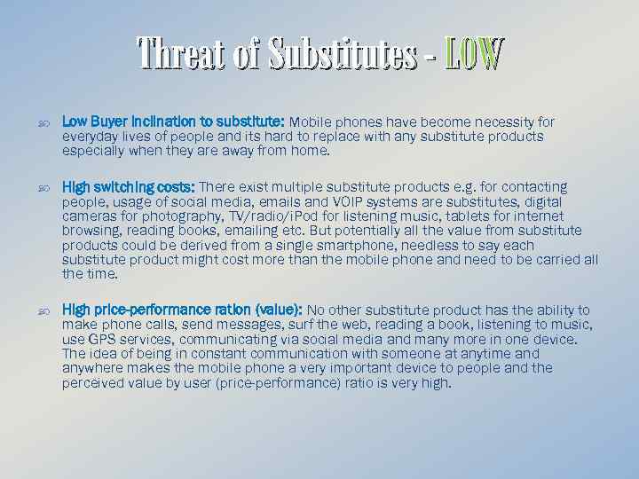 Threat of Substitutes - LOW Low Buyer inclination to substitute: Mobile phones have become