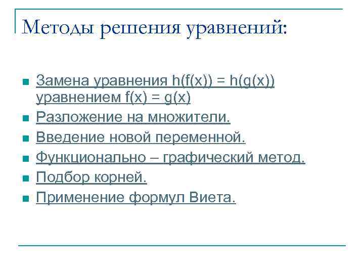 Методы решения уравнений: n n n Замена уравнения h(f(x)) = h(g(x)) уравнением f(x) =