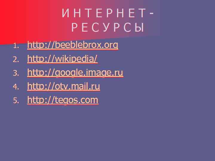 ИНТЕРНЕТРЕСУРСЫ 1. 2. 3. 4. 5. http: //beeblebrox. org http: //wikipedia/ http: //google. image.