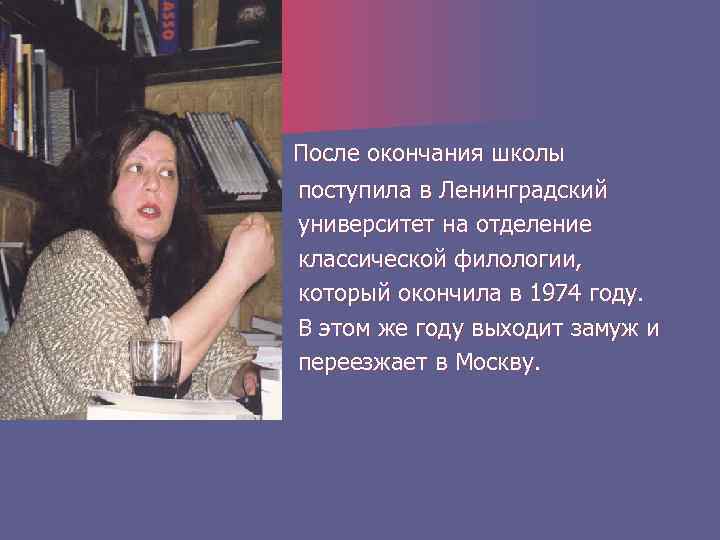 После окончания школы поступила в Ленинградский университет на отделение классической филологии, который окончила в