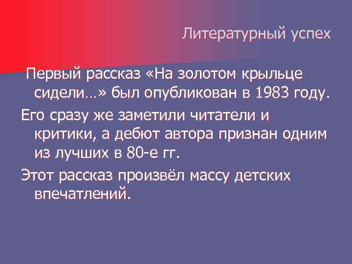 Литературный успех Первый рассказ «На золотом крыльце сидели…» был опубликован в 1983 году. Его