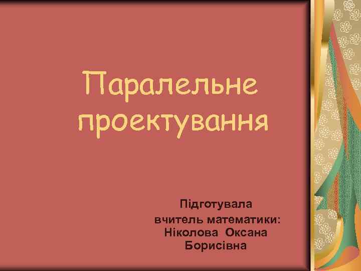 Паралельне проектування Підготувала вчитель математики: Ніколова Оксана Борисівна 