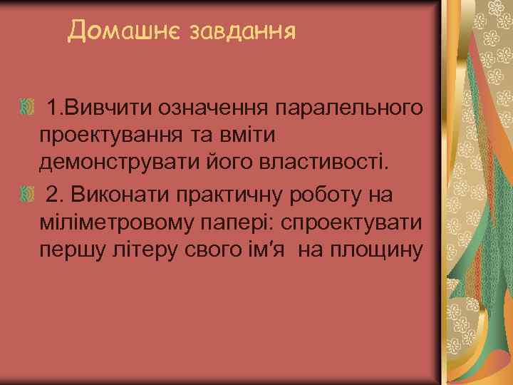 Домашнє завдання 1. Вивчити означення паралельного проектування та вміти демонструвати його властивості. 2. Виконати