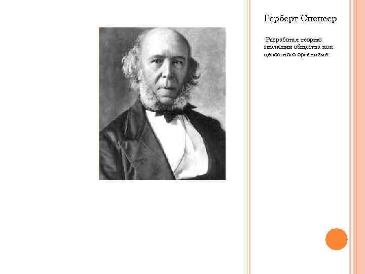 Герберт Спенсер Разработал теорию эволюции общества как целостного организма. 