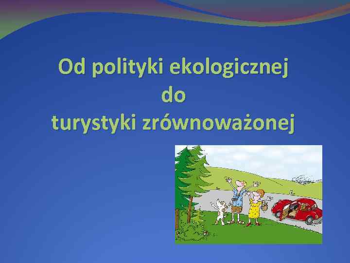 Od polityki ekologicznej do turystyki zrównoważonej 