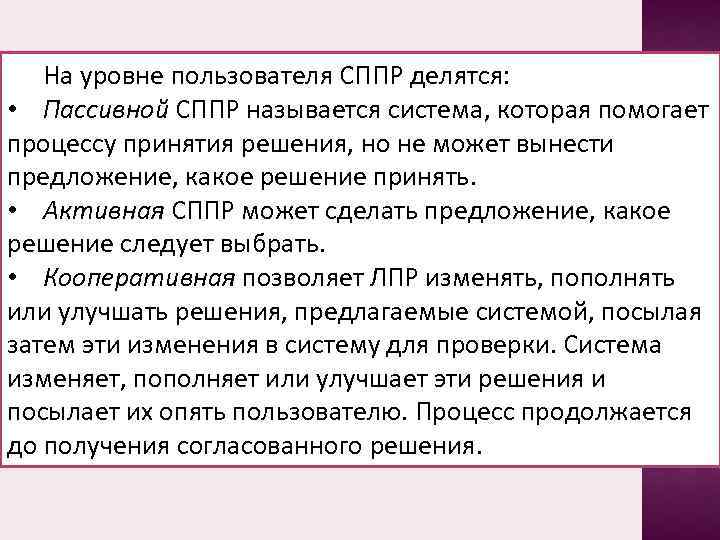 На уровне пользователя СППР делятся: • Пассивной СППР называется система, которая помогает процессу принятия