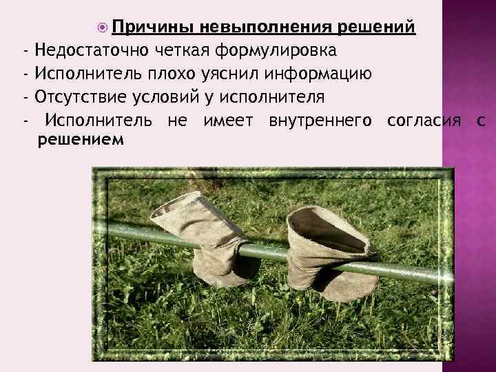  Причины - невыполнения решений Недостаточно четкая формулировка Исполнитель плохо уяснил информацию Отсутствие условий