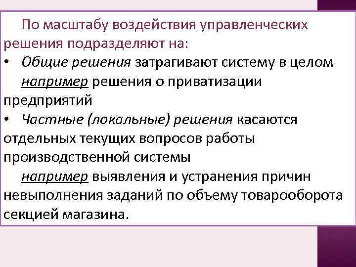 По масштабу воздействия управленческих решения подразделяют на: • Общие решения затрагивают систему в целом