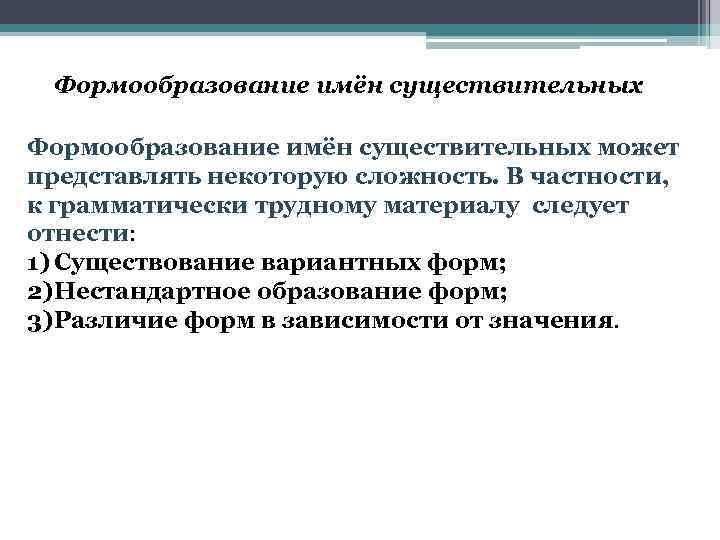Формообразование имён существительных может представлять некоторую сложность. В частности, к грамматически трудному материалу следует
