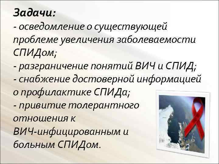 Задачи: - осведомление о существующей проблеме увеличения заболеваемости СПИДом; - разграничение понятий ВИЧ и