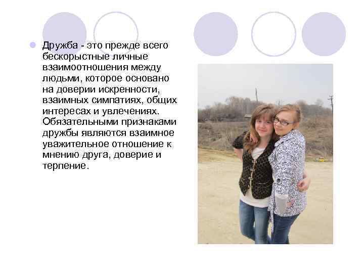 l Дружба - это прежде всего бескорыстные личные взаимоотношения между людьми, которое основано на