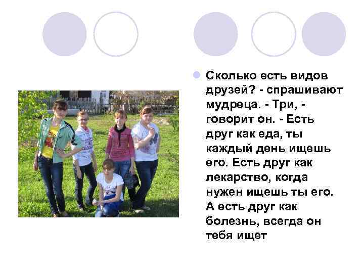 l Сколько есть видов друзей? - спрашивают мудреца. - Три, говорит он. - Есть