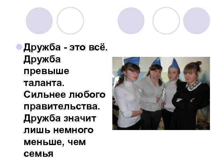 l Дружба - это всё. Дружба превыше таланта. Сильнее любого правительства. Дружба значит лишь