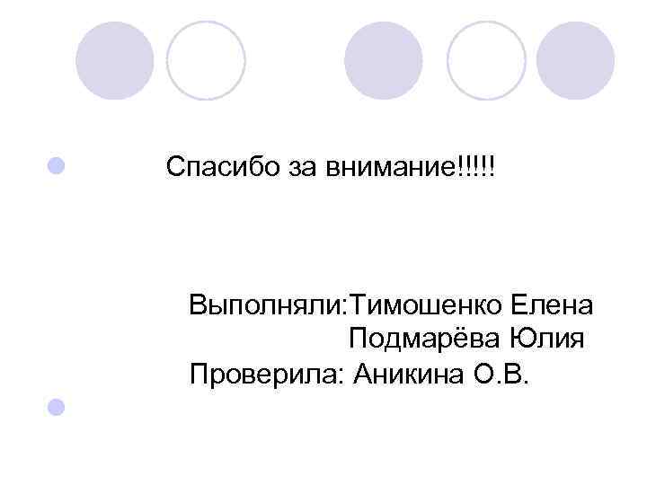 l Спасибо за внимание!!!!! Выполняли: Тимошенко Елена Подмарёва Юлия Проверила: Аникина О. В. l