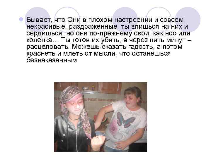 l Бывает, что Они в плохом настроении и совсем некрасивые, раздраженные, ты злишься на