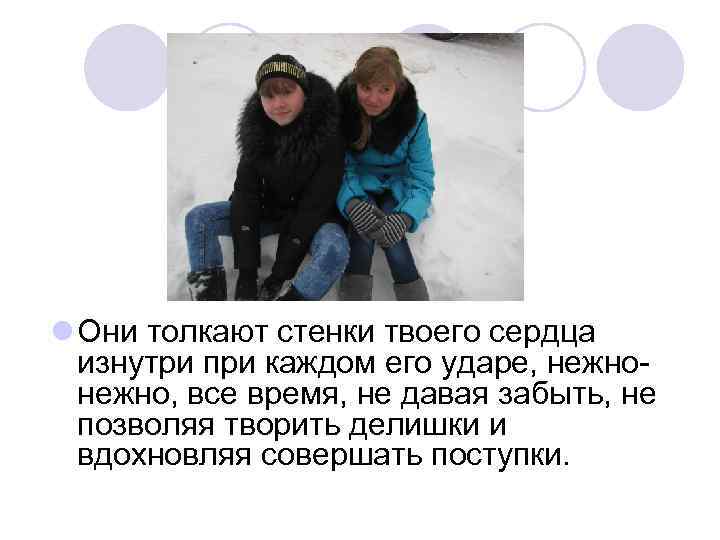 l Они толкают стенки твоего сердца изнутри при каждом его ударе, нежно, все время,