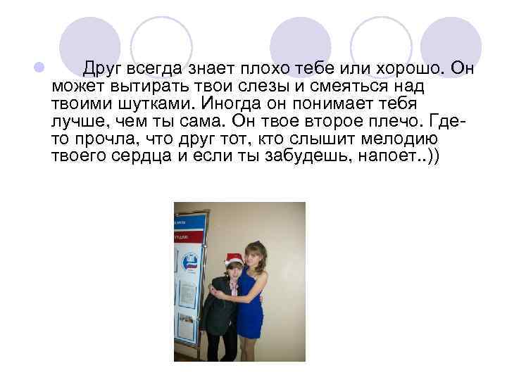 l Друг всегда знает плохо тебе или хорошо. Он может вытирать твои слезы и