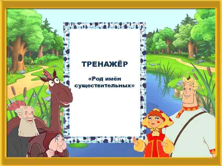 ТРЕНАЖЁР «Род имён существительных» 