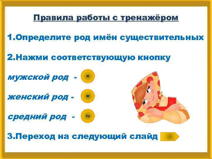 Правила работы с тренажёром 1. Определите род имён существительных 2. Нажми соответствующую кнопку мужской