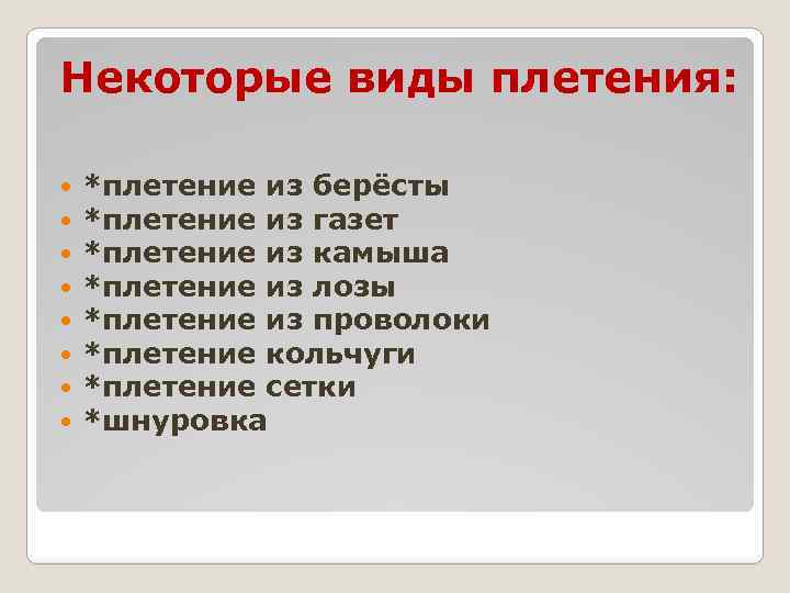 Некоторые виды плетения: *плетение из берёсты *плетение из газет *плетение из камыша *плетение из