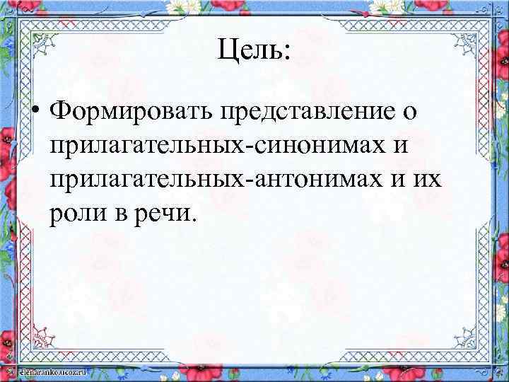 Цель: • Формировать представление о прилагательных-синонимах и прилагательных-антонимах и их роли в речи. 