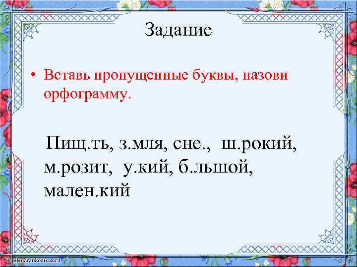 Задание • Вставь пропущенные буквы, назови орфограмму. Пищ. ть, з. мля, сне. , ш.