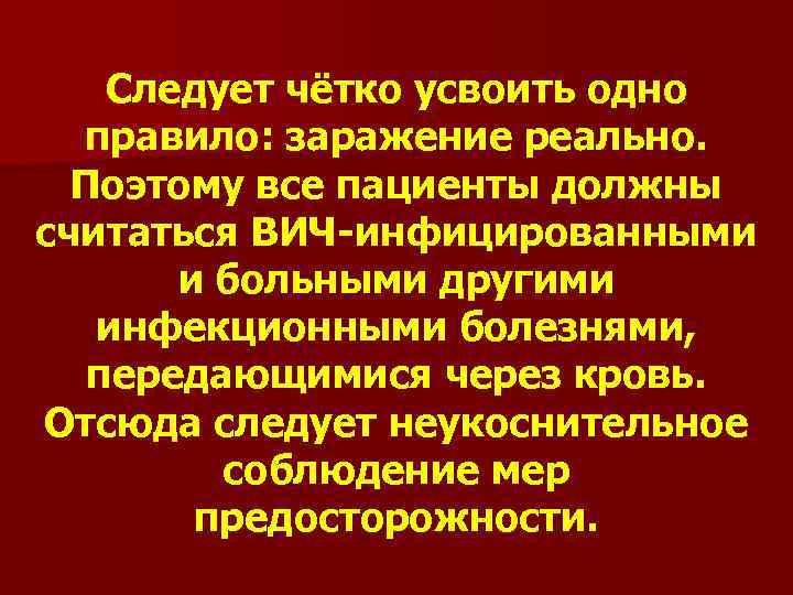 Следует чётко усвоить одно правило: заражение реально. Поэтому все пациенты должны считаться ВИЧ-инфицированными и