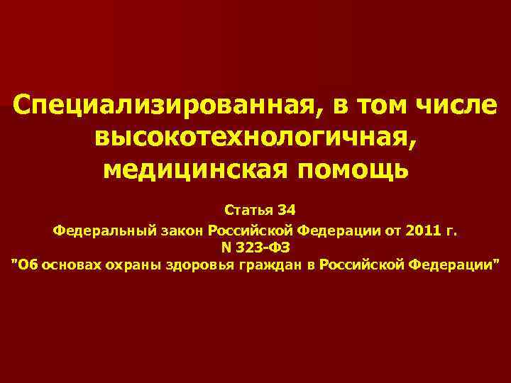 Специализированная, в том числе высокотехнологичная, медицинская помощь Статья 34 Федеральный закон Российской Федерации от