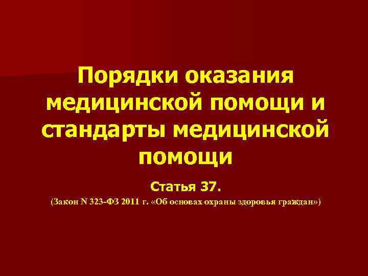 Порядки оказания медицинской помощи и стандарты медицинской помощи Статья 37. (Закон N 323 -ФЗ