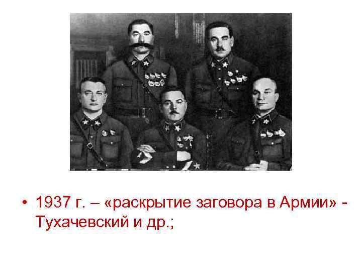  • 1937 г. – «раскрытие заговора в Армии» - Тухачевский и др. ;