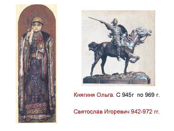 Княгиня Ольга. С 945 г по 969 г. Святослав Игоревич 942 -972 гг. 