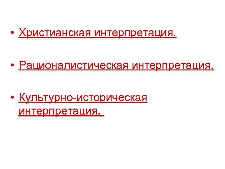  • Христианская интерпретация. • Рационалистическая интерпретация. • Культурно-историческая интерпретация. 