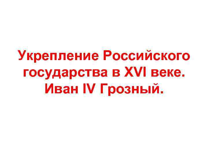 Укрепление Российского государства в XVI веке. Иван IV Грозный. 