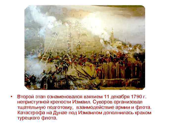  • Второй этап ознаменовался взятием 11 декабря 1790 г. неприступной крепости Измаил. Суворов