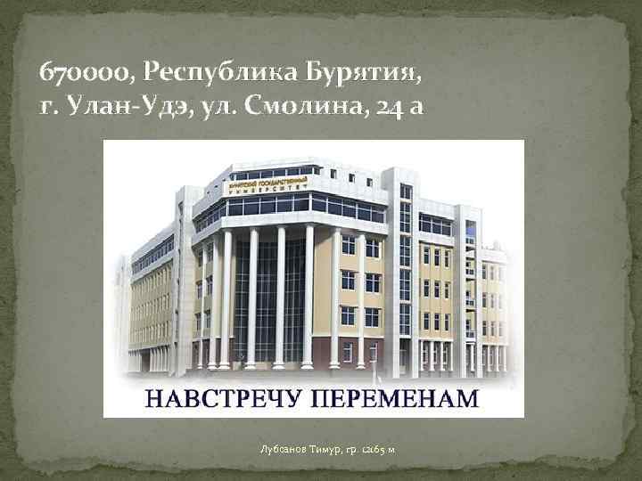 670000, Республика Бурятия, г. Улан-Удэ, ул. Смолина, 24 а Лубсанов Тимур, гр. 12165 м