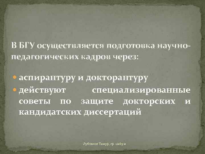 В БГУ осуществляется подготовка научнопедагогических кадров через: аспирантуру и докторантуру действуют специализированные советы по