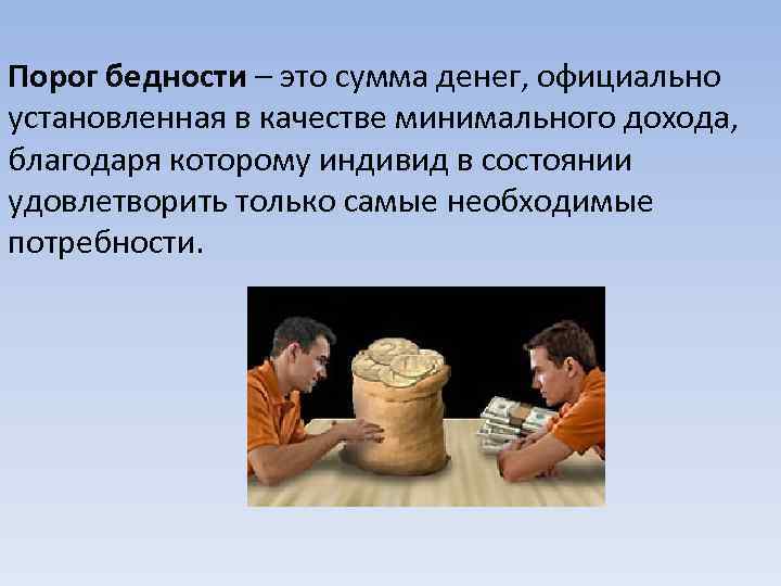 Порог бедности – это сумма денег, официально установленная в качестве минимального дохода, благодаря которому