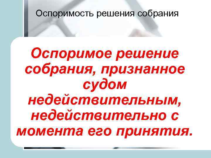 Оспоримость решения собрания Оспоримое решение собрания, признанное судом недействительным, недействительно с момента его принятия.