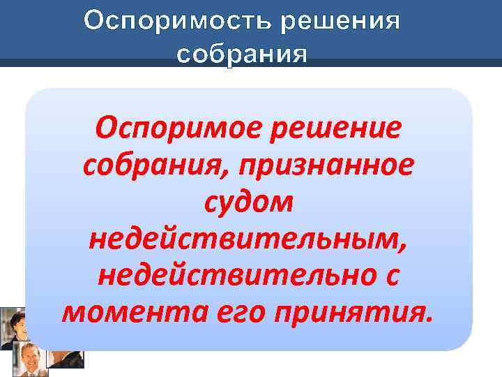 Оспоримость решения собрания Оспоримое решение собрания, признанное судом недействительным, недействительно с момента его принятия.