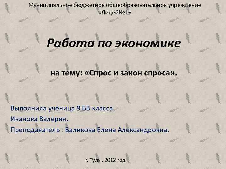 Муниципальное бюджетное общеобразовательное учреждение «Лицей№ 1» Работа по экономике на тему: «Спрос и закон