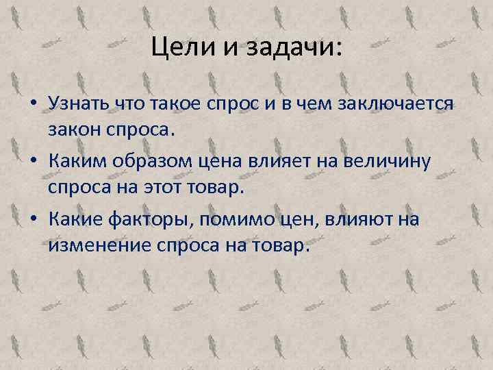 Цели и задачи: • Узнать что такое спрос и в чем заключается закон спроса.