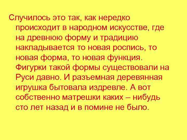 Случилось это так, как нередко происходит в народном искусстве, где на древнюю форму и