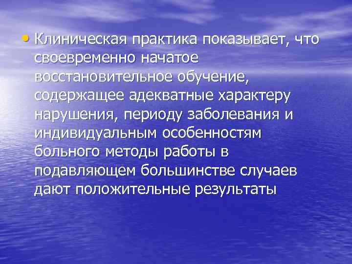  • Клиническая практика показывает, что своевременно начатое восстановительное обучение, содержащее адекватные характеру нарушения,