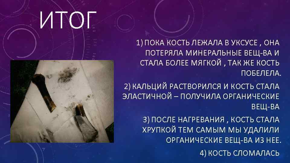 ИТОГ 1) ПОКА КОСТЬ ЛЕЖАЛА В УКСУСЕ , ОНА ПОТЕРЯЛА МИНЕРАЛЬНЫЕ ВЕЩ-ВА И СТАЛА